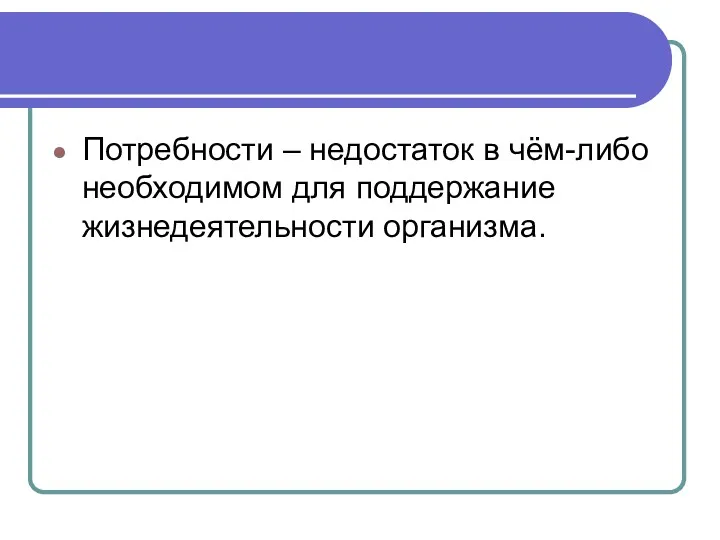 Потребности – недостаток в чём-либо необходимом для поддержание жизнедеятельности организма.