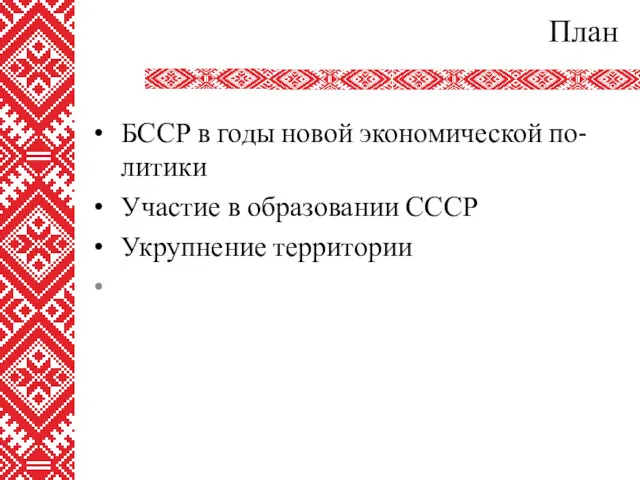 План БССР в годы новой экономической по-литики Участие в образовании СССР Укрупнение территории