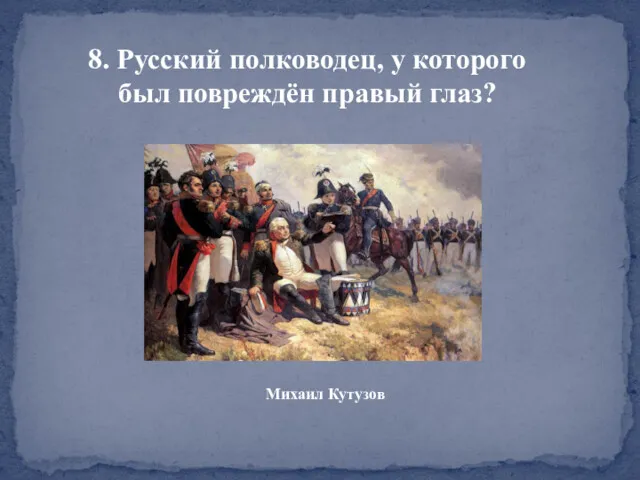 8. Русский полководец, у которого был повреждён правый глаз? Михаил Кутузов