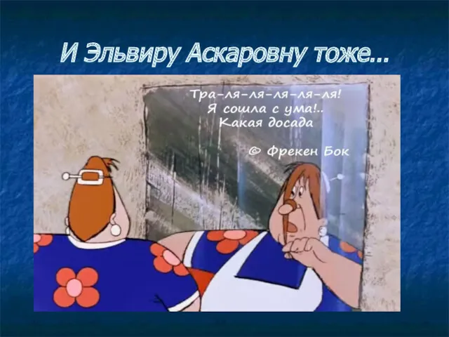 И Эльвиру Аскаровну тоже…