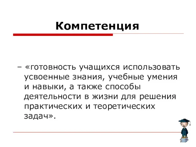 Компетенция – «готовность учащихся использовать усвоенные знания, учебные умения и