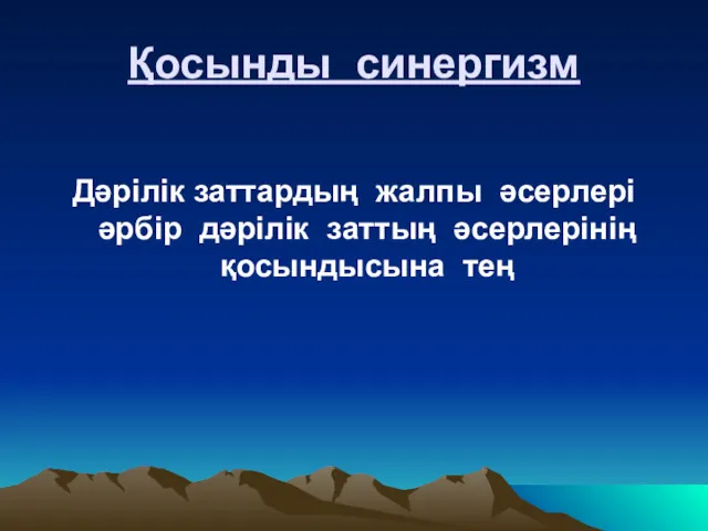 Қосынды синергизм Дәрілік заттардың жалпы әсерлері әрбір дәрілік заттың әсерлерінің қосындысына тең