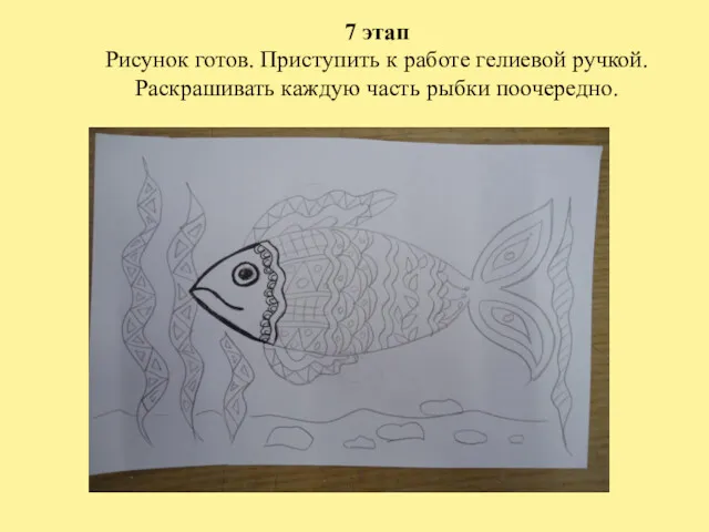 7 этап Рисунок готов. Приступить к работе гелиевой ручкой. Раскрашивать каждую часть рыбки поочередно.