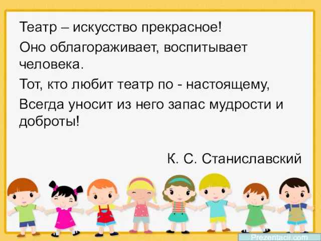 Театр – искусство прекрасное! Оно облагораживает, воспитывает человека. Тот, кто