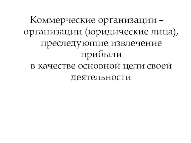 Коммерческие организации – организации (юридические лица), преследующие извлечение прибыли в качестве основной цели своей деятельности