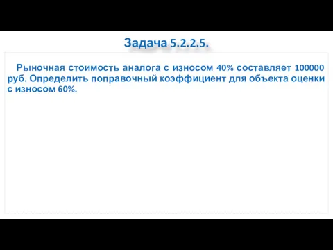 Задача 5.2.2.5. Рыночная стоимость аналога с износом 40% составляет 100000