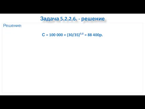 Задача 5.2.2.6. - решение Решение: С = 100 000 × (30/35)0,8 = 88 400р.