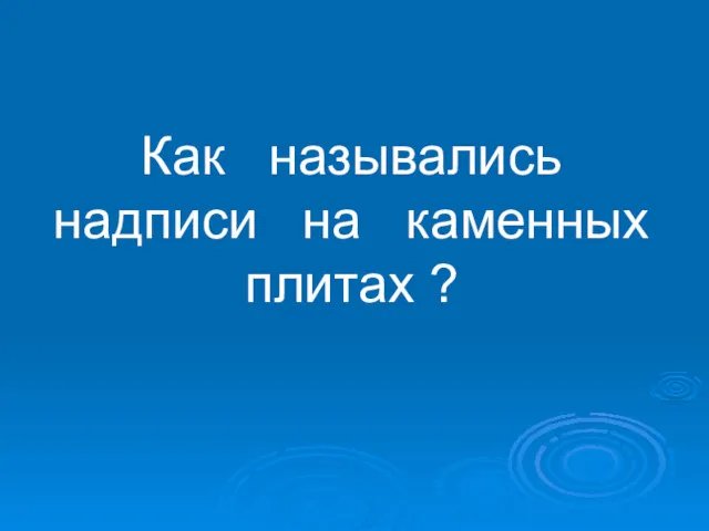 Как назывались надписи на каменных плитах ?