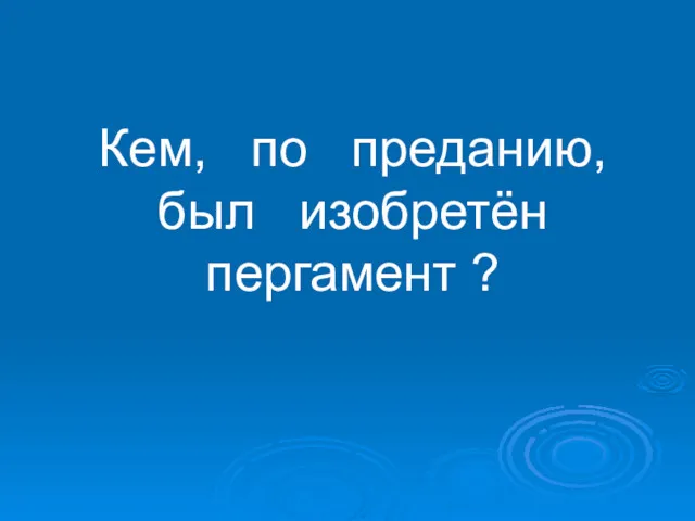 Кем, по преданию, был изобретён пергамент ?