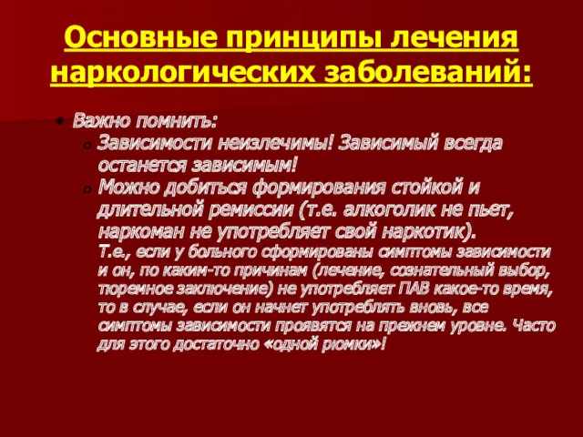 Основные принципы лечения наркологических заболеваний: Важно помнить: Зависимости неизлечимы! Зависимый всегда останется зависимым!