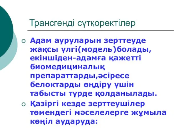 Трансгенді сүтқоректілер Адам ауруларын зерттеуде жақсы үлгі(модель)болады,екіншіден-адамға қажетті биомедициналық препараттарды,әсіресе