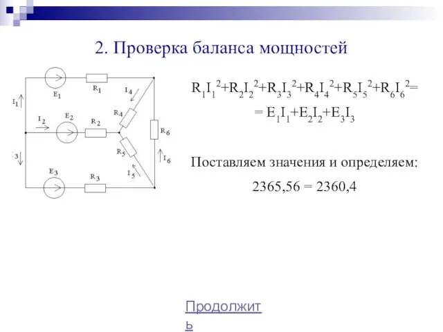 2. Проверка баланса мощностей R1I12+R2I22+R3I32+R4I42+R5I52+R6I62= = E1I1+E2I2+E3I3 Поставляем значения и определяем: 2365,56 = 2360,4 Продолжить