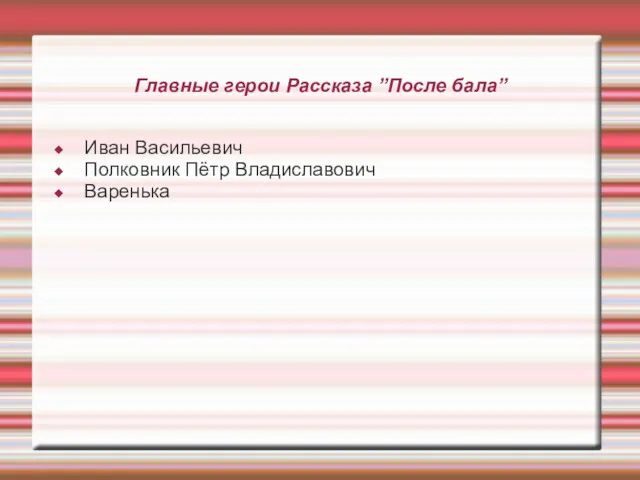 Главные герои Рассказа ”После бала” Иван Васильевич Полковник Пётр Владиславович Варенька