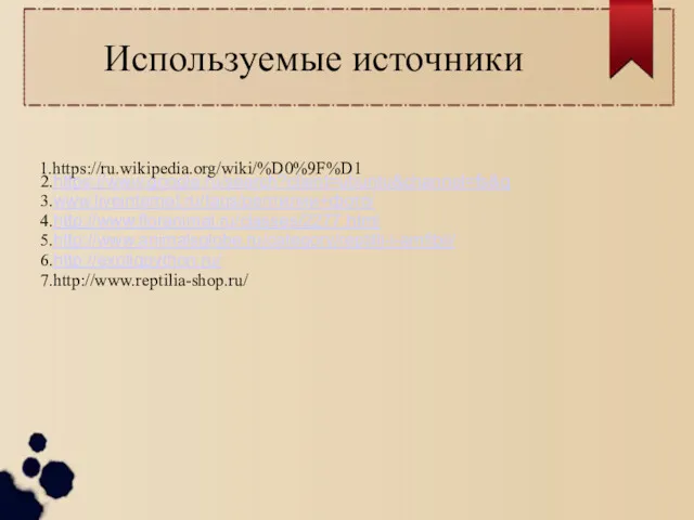 Используемые источники 2.https://www.google.ru/search?client=ubuntu&channel=fs&q 3.www.liveinternet.ru/tags/рептилии+фото/ 4.http://www.floranimal.ru/classes/2277.html 5.http://www.animalsglobe.ru/category/reptilii-i-amfibii/ 6.http://exotiqpython.ru/ 7.http://www.reptilia-shop.ru/ 1.https://ru.wikipedia.org/wiki/%D0%9F%D1