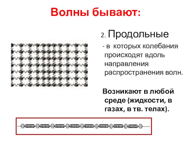 Волны бывают: 2. Продольные - в которых колебания происходят вдоль направления распространения волн.