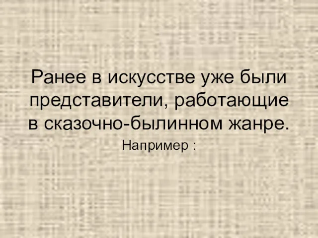 Ранее в искусстве уже были представители, работающие в сказочно-былинном жанре. Например :