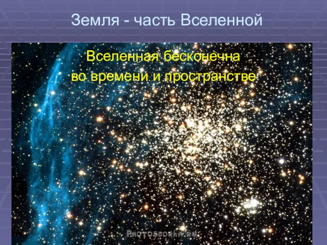 Земля - часть Вселенной Вселенная бесконечна во времени и пространстве