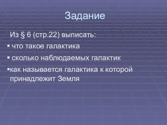 Задание Из § 6 (стр.22) выписать: что такое галактика сколько