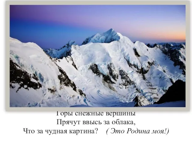 Горы снежные вершины Прячут ввысь за облака, Что за чудная картина? ( Это Родина моя!)