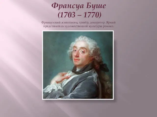 Франсуа Буше (1703 – 1770) Французский живописец, гравёр, декоратор. Яркий представитель художественной культуры рококо.