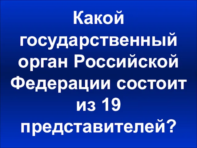 Какой государственный орган Российской Федерации состоит из 19 представителей?