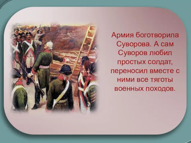 Армия боготворила Суворова. А сам Суворов любил простых солдат, переносил