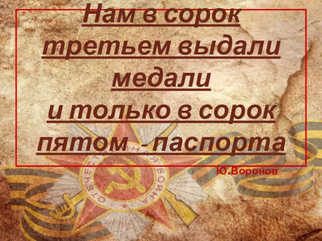 Нам в сорок третьем выдали медали и только в сорок пятом - паспорта Ю.Воронов