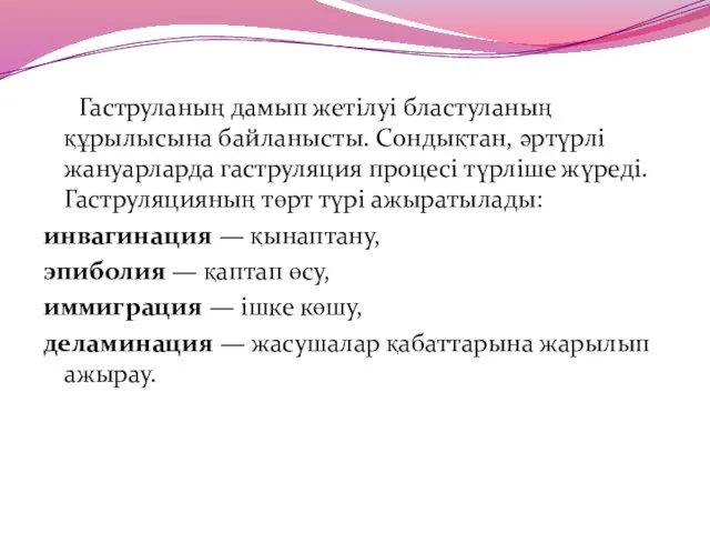 Гаструланың дамып жетілуі бластуланың құрылысына байланысты. Сондықтан, әртүрлі жануарларда гаструляция