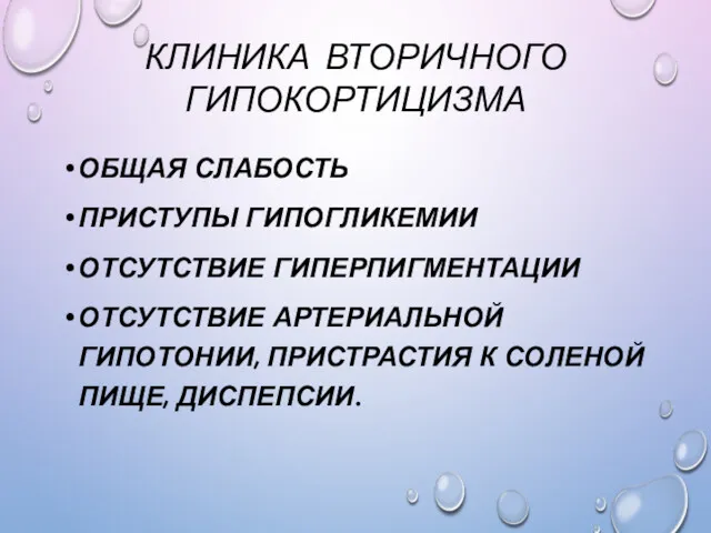 КЛИНИКА ВТОРИЧНОГО ГИПОКОРТИЦИЗМА ОБЩАЯ СЛАБОСТЬ ПРИСТУПЫ ГИПОГЛИКЕМИИ ОТСУТСТВИЕ ГИПЕРПИГМЕНТАЦИИ ОТСУТСТВИЕ