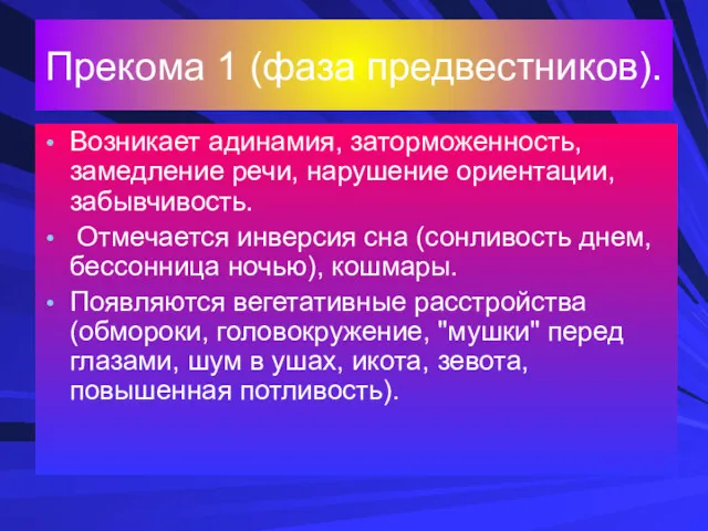 Прекома 1 (фаза предвестников). Возникает адинамия, заторможенность, замедление речи, нарушение ориентации, забывчивость. Отмечается