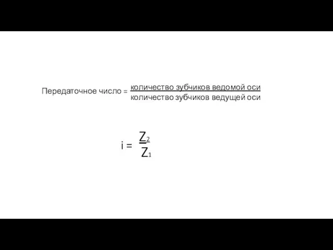 количество зубчиков ведомой оси количество зубчиков ведущей оси i = Z2 Z1 Передаточное число =