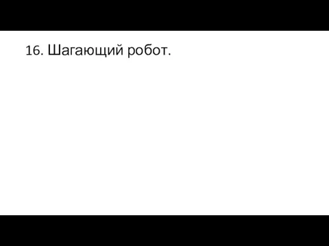 16. Шагающий робот.