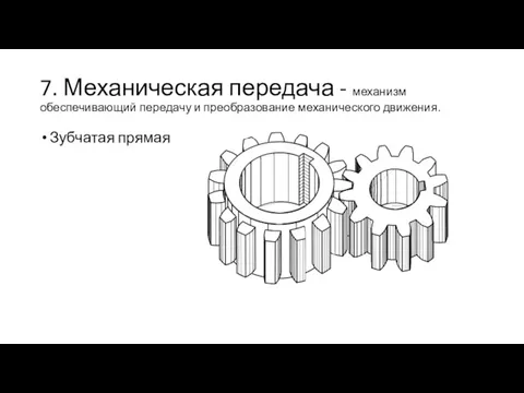 7. Механическая передача - механизм обеспечивающий передачу и преобразование механического движения. Зубчатая прямая