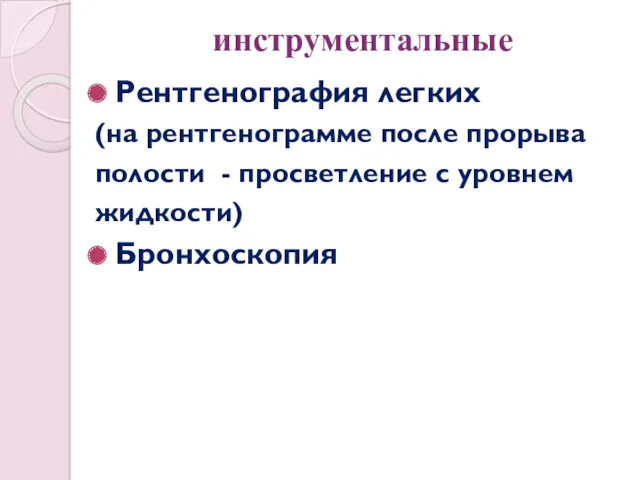 инструментальные Рентгенография легких (на рентгенограмме после прорыва полости - просветление с уровнем жидкости) Бронхоскопия