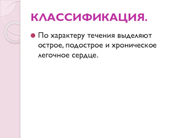 КЛАССИФИКАЦИЯ. По характеру течения выделяют острое, подострое и хроническое легочное сердце.