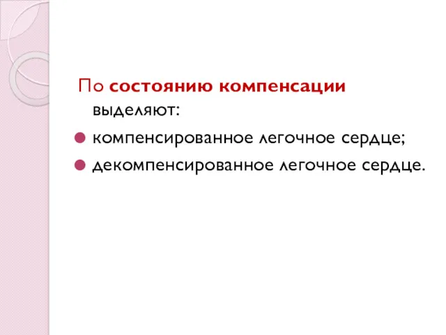 По состоянию компенсации выделяют: компенсированное легочное сердце; декомпенсированное легочное сердце.