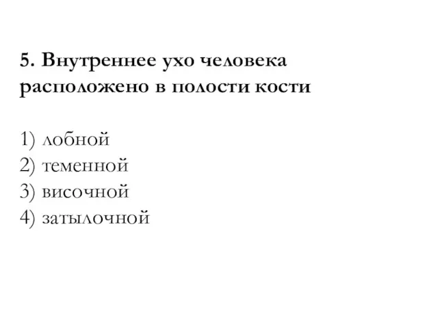 5. Внутреннее ухо человека расположено в полости кости 1) лобной 2) теменной 3) височной 4) затылочной