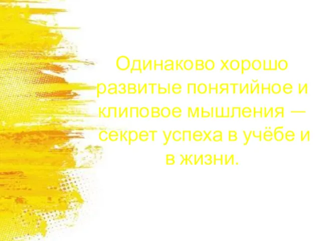 Одинаково хорошо развитые понятийное и клиповое мышления — секрет успеха в учёбе и в жизни.