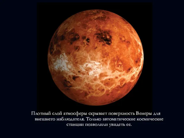 Плотный слой атмосферы скрывает поверхность Венеры для внешнего наблюдателя. Только автоматические космические станции позволили увидеть ее.