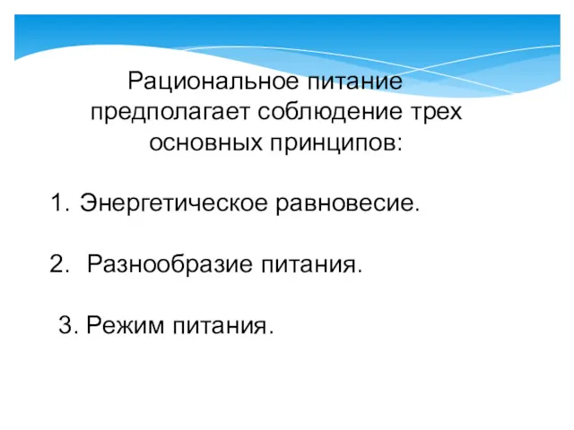 Рациональное питание предполагает соблюдение трех основных принципов: Энергетическое равновесие. Разнообразие питания. 3. Режим питания.