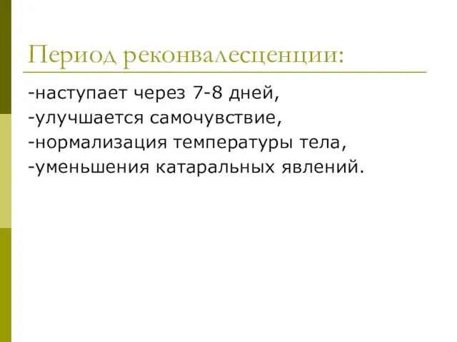 Период реконвалесценции: -наступает через 7-8 дней, -улучшается самочувствие, -нормализация температуры тела, -уменьшения катаральных явлений.