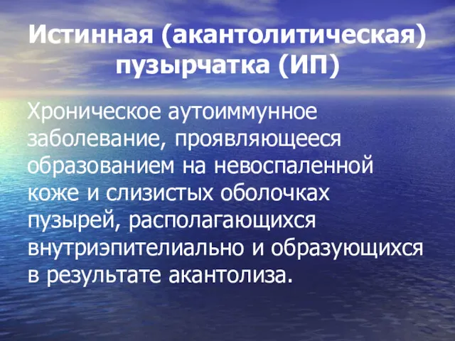 Истинная (акантолитическая) пузырчатка (ИП) Хроническое аутоиммунное заболевание, проявляющееся образованием на