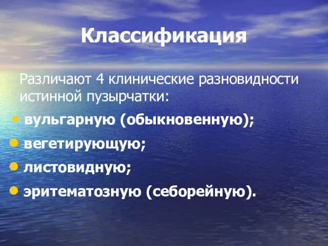 Классификация Различают 4 клинические разновидности истинной пузырчатки: вульгарную (обыкновенную); вегетирующую; листовидную; эритематозную (себорейную).