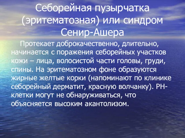 Себорейная пузырчатка (эритематозная) или синдром Сенир-Ашера Протекает доброкачественно, длительно, начинается