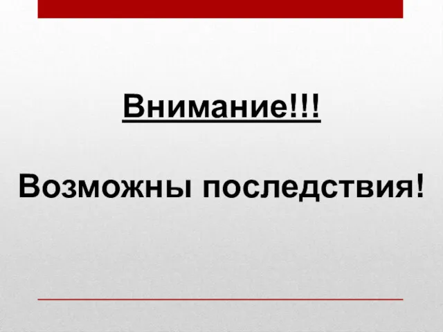 Внимание!!! Возможны последствия!