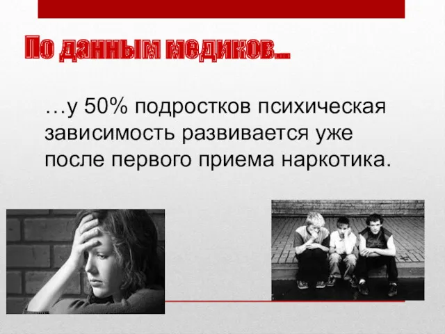 По данным медиков… …у 50% подростков психическая зависимость развивается уже после первого приема наркотика.