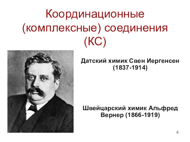 Координационные (комплексные) соединения (КС) Датский химик Свен Иергенсен (1837-1914) Швейцарский химик Альфред Вернер (1866-1919)