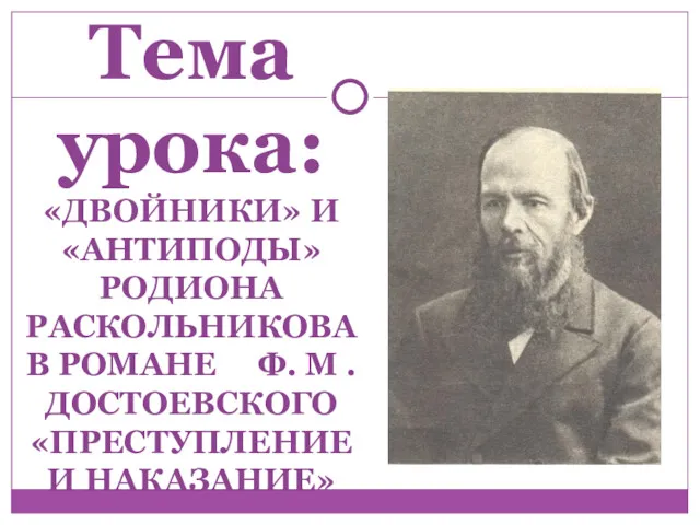 Тема урока: «ДВОЙНИКИ» И «АНТИПОДЫ» РОДИОНА РАСКОЛЬНИКОВА В РОМАНЕ Ф. М . ДОСТОЕВСКОГО «ПРЕСТУПЛЕНИЕ И НАКАЗАНИЕ»