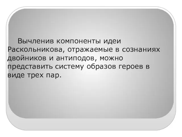 Вычленив компоненты идеи Раскольникова, отражаемые в сознаниях двойников и антиподов,