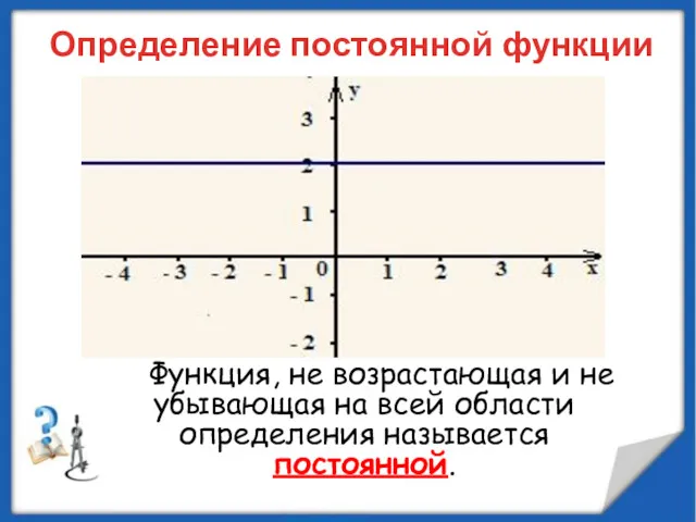 Определение постоянной функции Функция, не возрастающая и не убывающая на всей области определения называется постоянной.